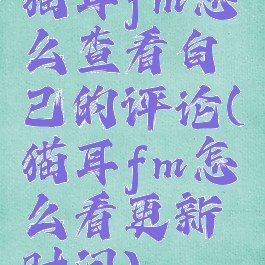 猫耳fm怎么查看自己的评论(猫耳fm怎么看更新时间)