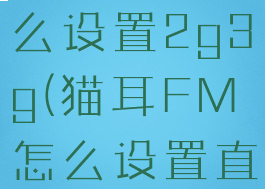 猫耳fm怎么设置2g3g(猫耳FM怎么设置直播提醒)