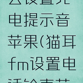 猫耳fm怎么设置充电提示音苹果(猫耳fm设置电话铃声苹果手机)
