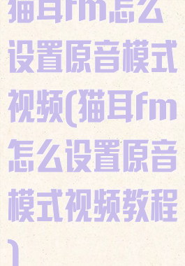 猫耳fm怎么设置原音模式视频(猫耳fm怎么设置原音模式视频教程)