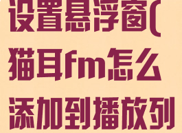 猫耳fm怎么设置悬浮窗(猫耳fm怎么添加到播放列表)