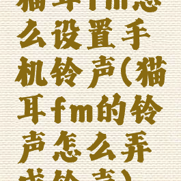 猫耳fm怎么设置手机铃声(猫耳fm的铃声怎么弄成铃声)