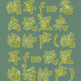 猫耳fm怎么设置来电铃声(猫耳fm设置电话铃声)