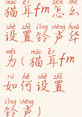 猫耳fm怎么设置铃声华为(猫耳fm如何设置铃声)