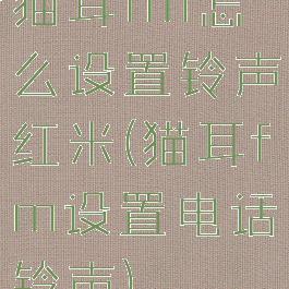 猫耳fm怎么设置铃声红米(猫耳fm设置电话铃声)