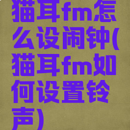 猫耳fm怎么设闹钟(猫耳fm如何设置铃声)