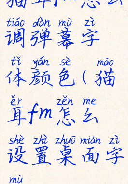 猫耳fm怎么调弹幕字体颜色(猫耳fm怎么设置桌面字幕)