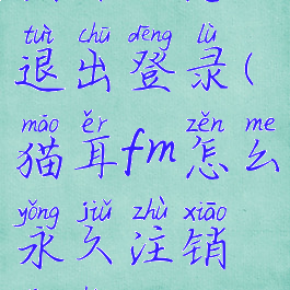 猫耳fm怎么退出登录(猫耳fm怎么永久注销账号)