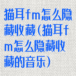 猫耳fm怎么隐藏收藏(猫耳fm怎么隐藏收藏的音乐)