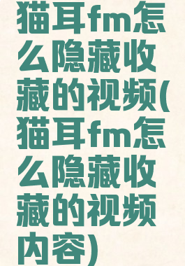 猫耳fm怎么隐藏收藏的视频(猫耳fm怎么隐藏收藏的视频内容)