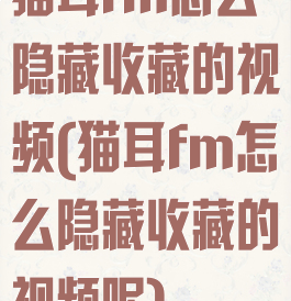 猫耳fm怎么隐藏收藏的视频(猫耳fm怎么隐藏收藏的视频呢)