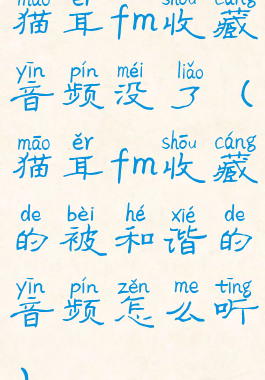 猫耳fm收藏音频没了(猫耳fm收藏的被和谐的音频怎么听)