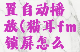 猫耳fm锁屏怎么设置自动播放(猫耳fm锁屏怎么设置自动播放音乐)
