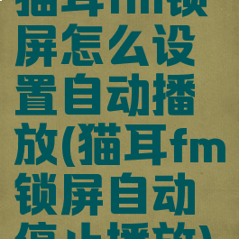 猫耳fm锁屏怎么设置自动播放(猫耳fm锁屏自动停止播放)