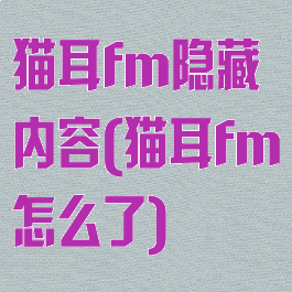猫耳fm隐藏内容(猫耳fm怎么了)
