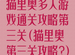 猫里奥多人游戏通关攻略第三关(猫里奥第三关攻略?)