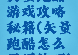 矢量跑酷游戏攻略秘籍(矢量跑酷怎么玩用技巧)