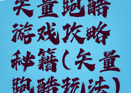 矢量跑酷游戏攻略秘籍(矢量跑酷玩法)