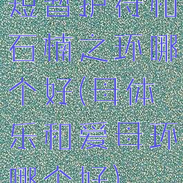 短暂护符和石楠之环哪个好(母体乐和爱母环哪个好)