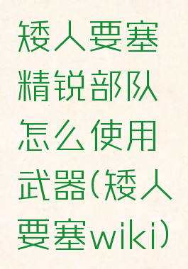 矮人要塞精锐部队怎么使用武器(矮人要塞wiki)