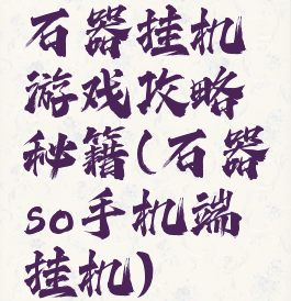 石器挂机游戏攻略秘籍(石器so手机端挂机)