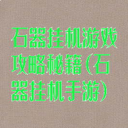 石器挂机游戏攻略秘籍(石器挂机手游)
