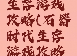 石器时代生存游戏攻略(石器时代生存游戏攻略图文)