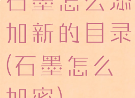 石墨怎么添加新的目录(石墨怎么加密)