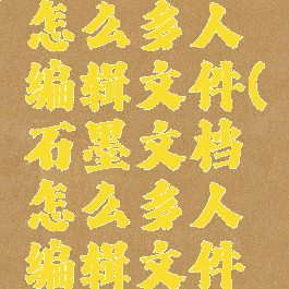 石墨文档怎么多人编辑文件(石墨文档怎么多人编辑文件内容)