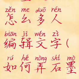 石墨文档怎么多人编辑文字(如何弄石墨文档)