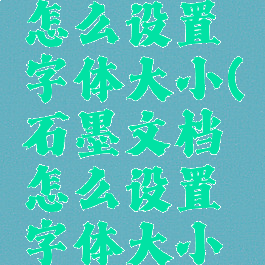 石墨文档怎么设置字体大小(石墨文档怎么设置字体大小为固定)