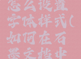 石墨文档怎么设置字体样式(如何在石墨文档中编辑文字)