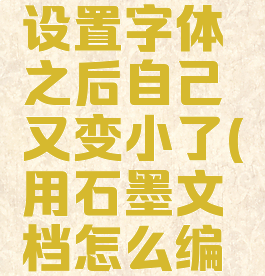 石墨文档设置字体之后自己又变小了(用石墨文档怎么编辑打字)