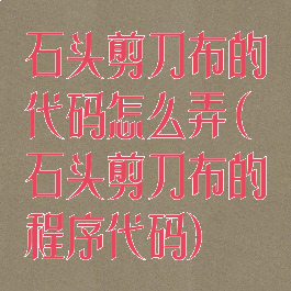 石头剪刀布的代码怎么弄(石头剪刀布的程序代码)