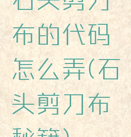石头剪刀布的代码怎么弄(石头剪刀布秘籍)