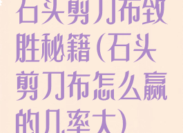 石头剪刀布致胜秘籍(石头剪刀布怎么赢的几率大)