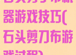 石头剪子布机器游戏技巧(石头剪刀布游戏过程)