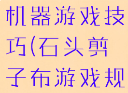 石头剪子布机器游戏技巧(石头剪子布游戏规则怎么玩)