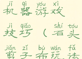 石头剪子布机器游戏技巧(石头剪子布玩法)