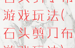 石头剪子布游戏玩法(石头剪刀布游戏玩法)