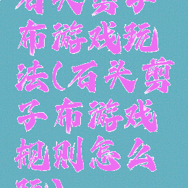 石头剪子布游戏玩法(石头剪子布游戏规则怎么玩)