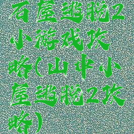 石屋逃脱2小游戏攻略(山中小屋逃脱2攻略)