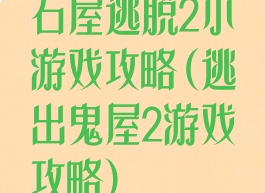石屋逃脱2小游戏攻略(逃出鬼屋2游戏攻略)