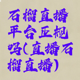 石榴直播平台正规吗(直播石榴直播)