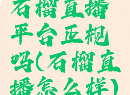 石榴直播平台正规吗(石榴直播怎么样)