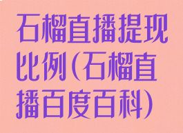 石榴直播提现比例(石榴直播百度百科)