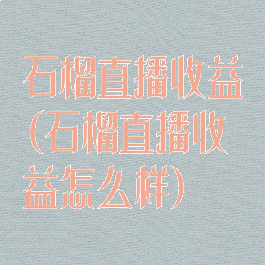 石榴直播收益(石榴直播收益怎么样)