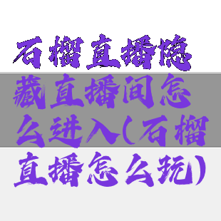 石榴直播隐藏直播间怎么进入(石榴直播怎么玩)