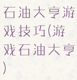 石油大亨游戏技巧(游戏石油大亨)