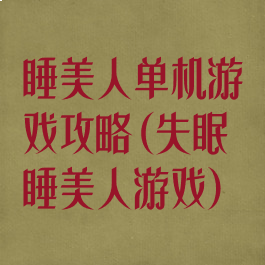 睡美人单机游戏攻略(失眠睡美人游戏)